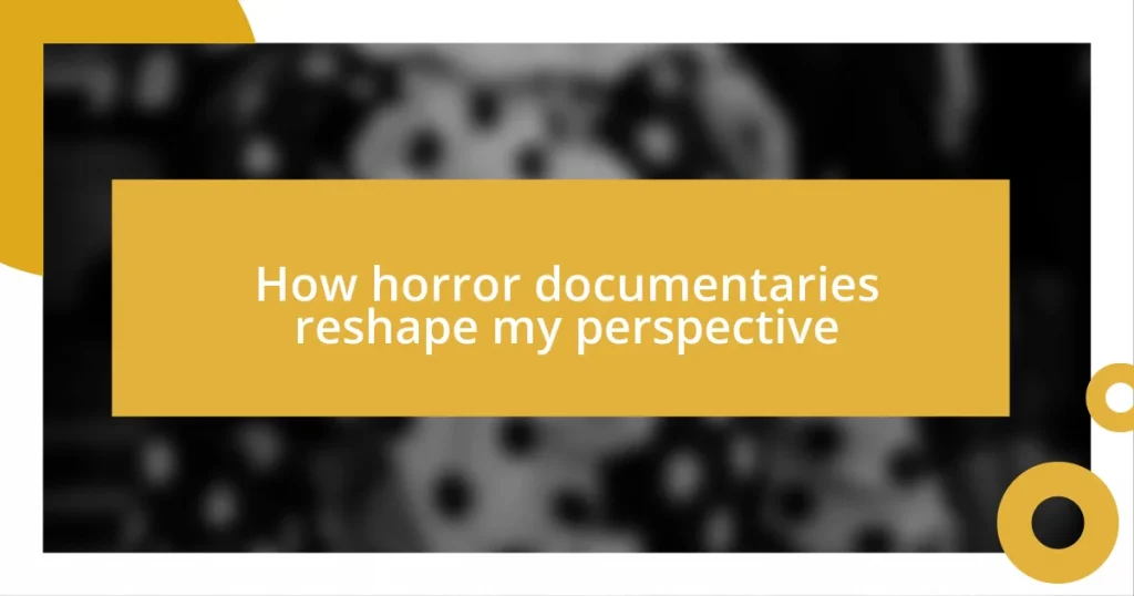 How horror documentaries reshape my perspective