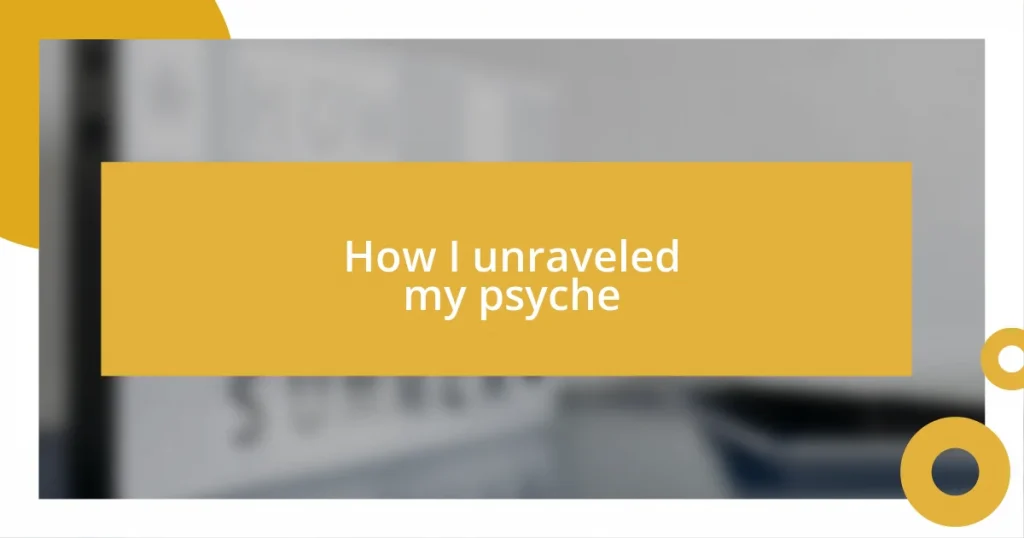 How I unraveled my psyche