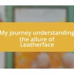 My journey understanding the allure of Leatherface